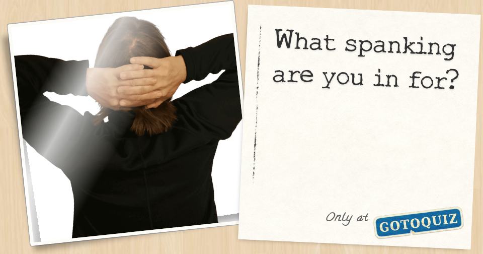 What Spanking Are You In For