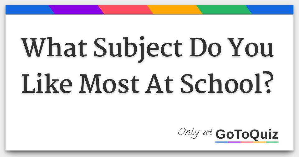 What Subject Do You Like Most At School?