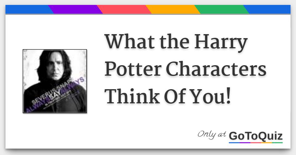 What The Harry Potter Characters Think Of You!