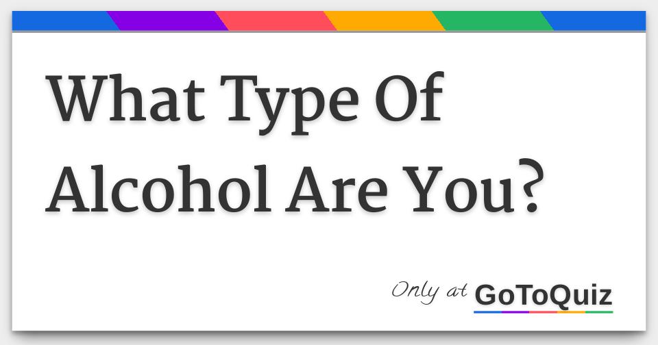 What Type Of Alcohol Are You