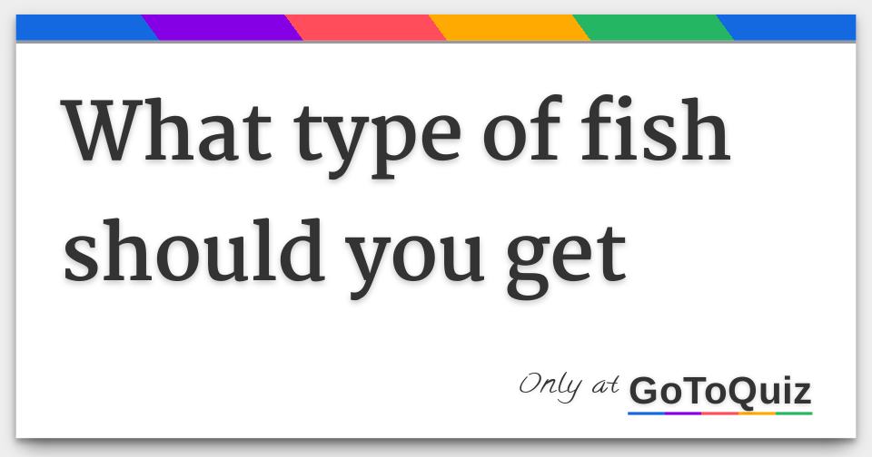 what-type-of-fish-should-you-get