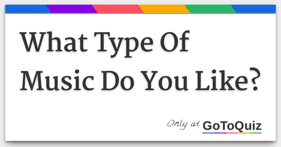 What Type Of Music Do You Like?