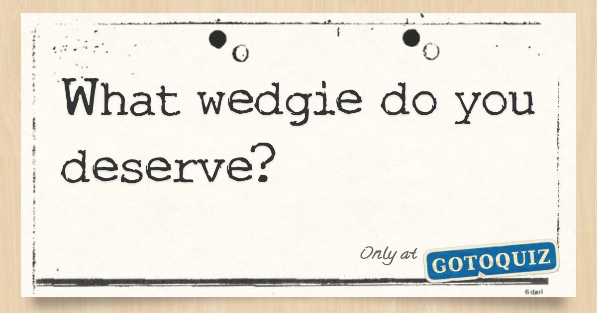 what wedgie do you deserve? [NEW!]