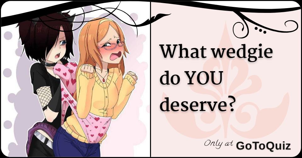 what wedgie do you deserve? [NEW!]