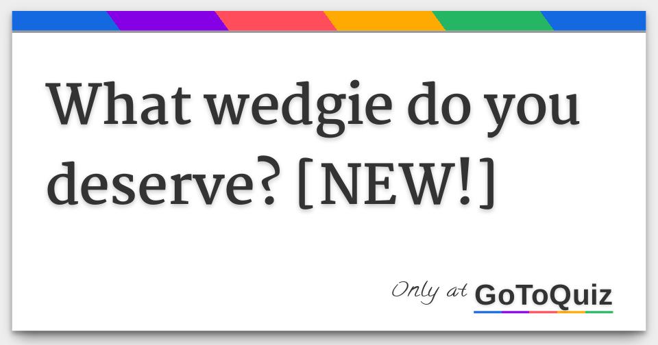 Wedgie Quiz! What wedgie do you deserve?