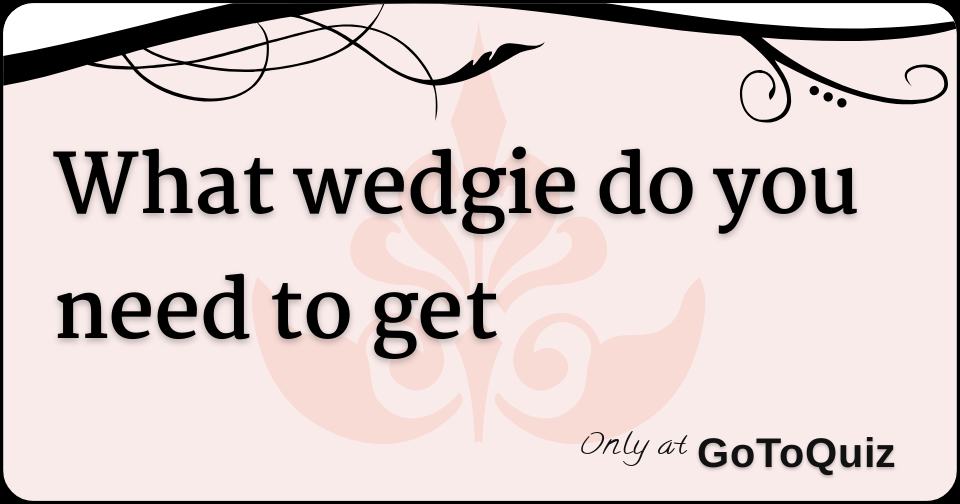 https://www.gotoquiz.com/qi/what_wedgie_do_you_need_to_get-f.jpg