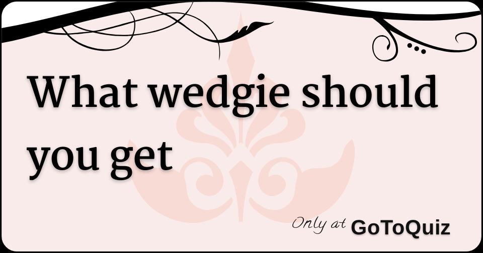 What Wedgie Should You Get? - Quiz