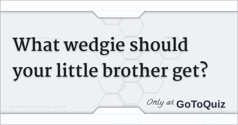 Brother wedgie quiz