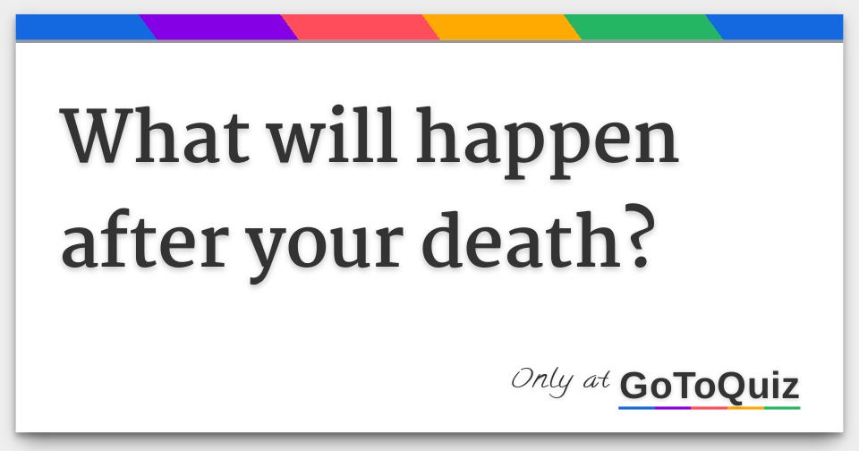 What will happen after your death?