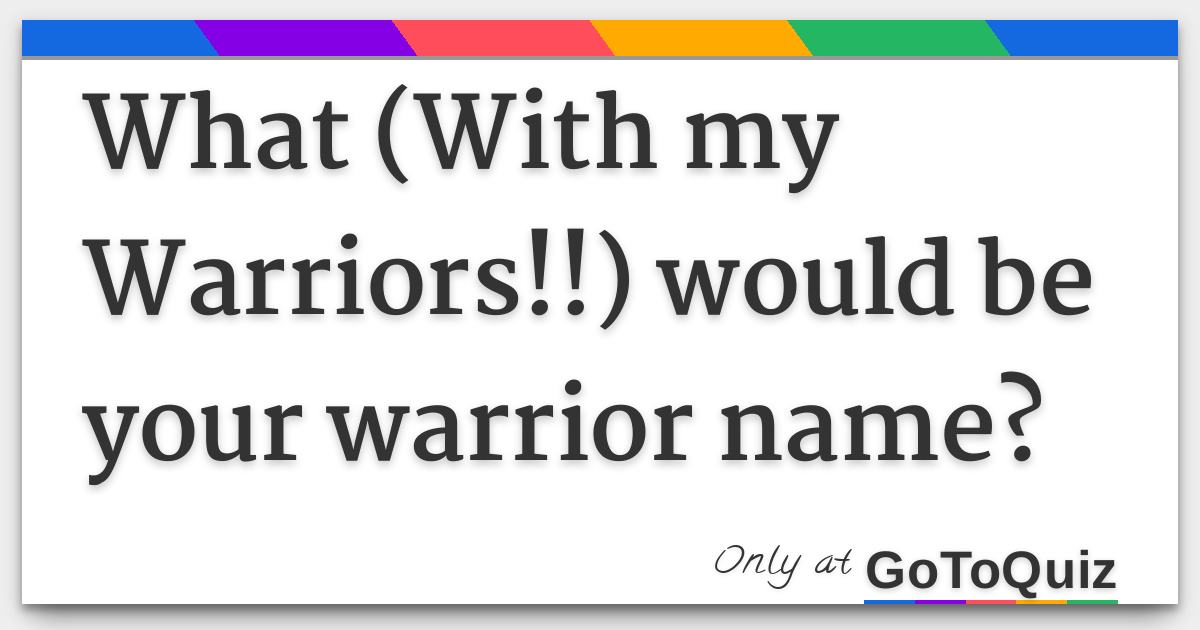 What (With my Warriors!!) would be your warrior name? Comments, Page 1