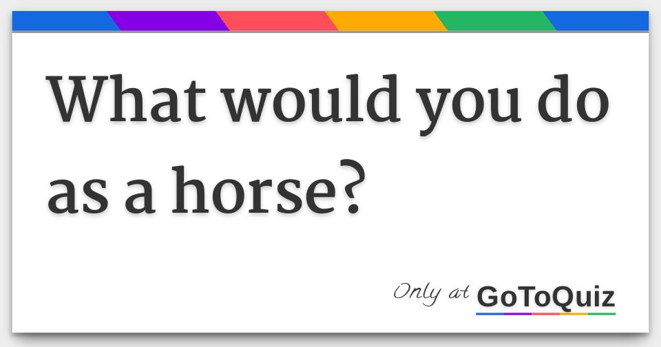 what-would-you-do-as-a-horse