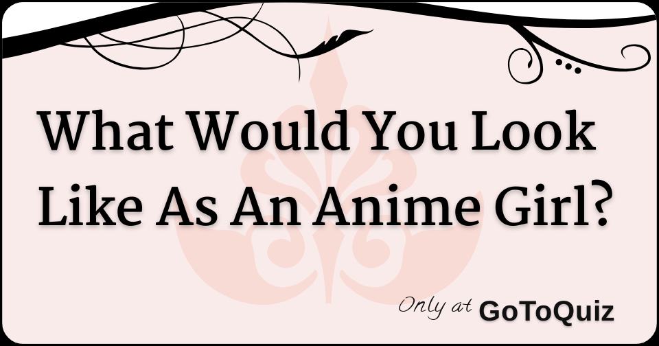 What Would I Look Like As An Anime Girl? - ProProfs Quiz