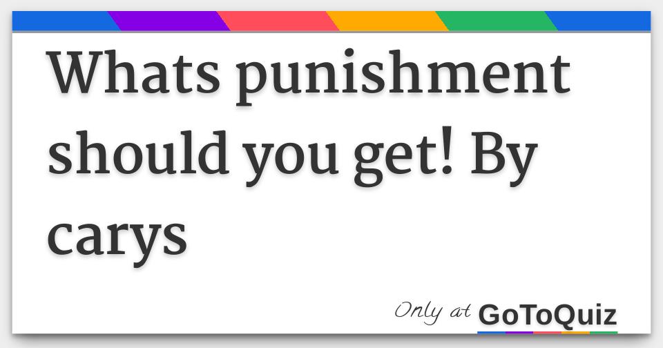 Whats punishment should you get! By carys