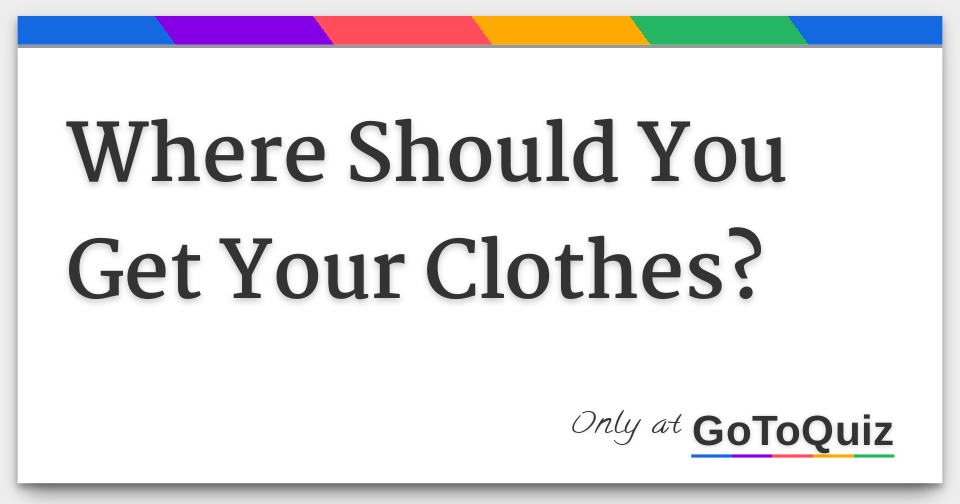 Where Should You Get Your Clothes?