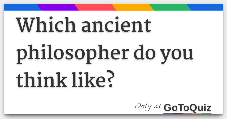 Which ancient philosopher do you think like?