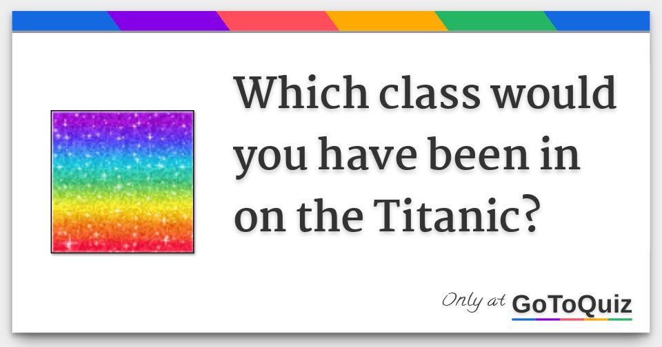 What class would you be on Titanic?