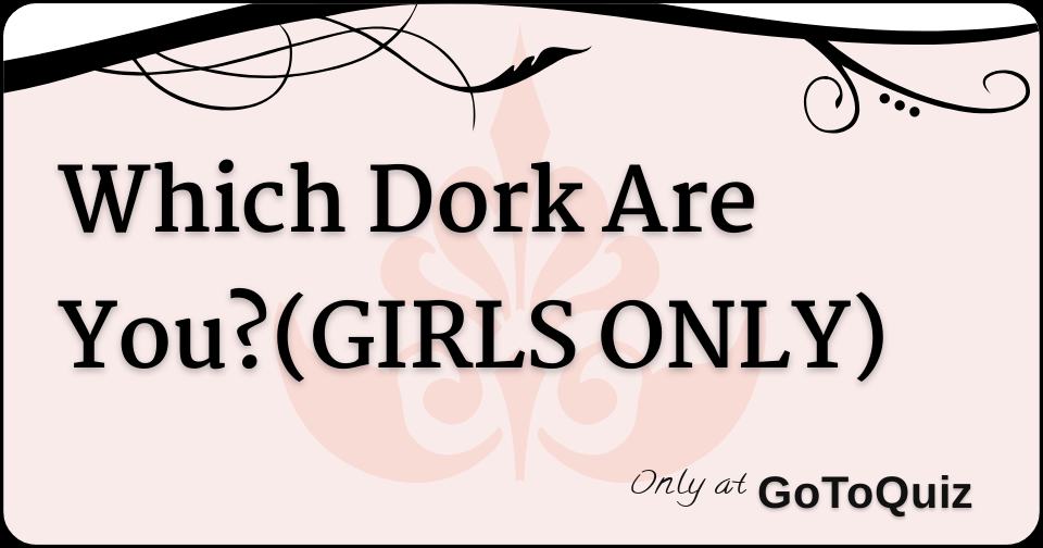 which-dork-are-you-girls-only