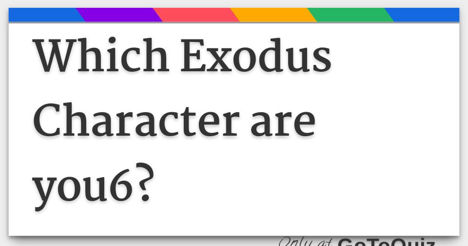 Which Exodus Character are you6?