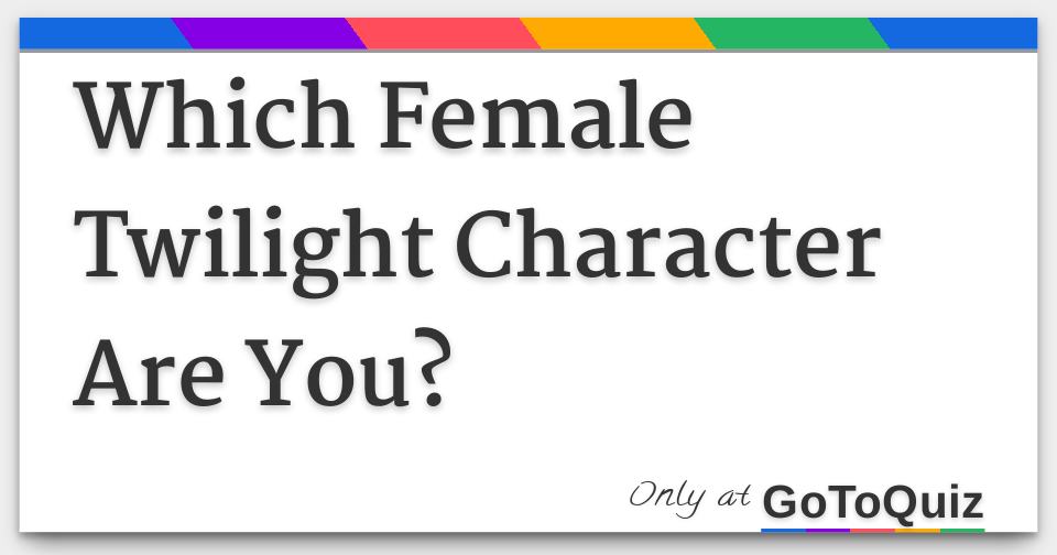 Which Female Twilight Character Are You?