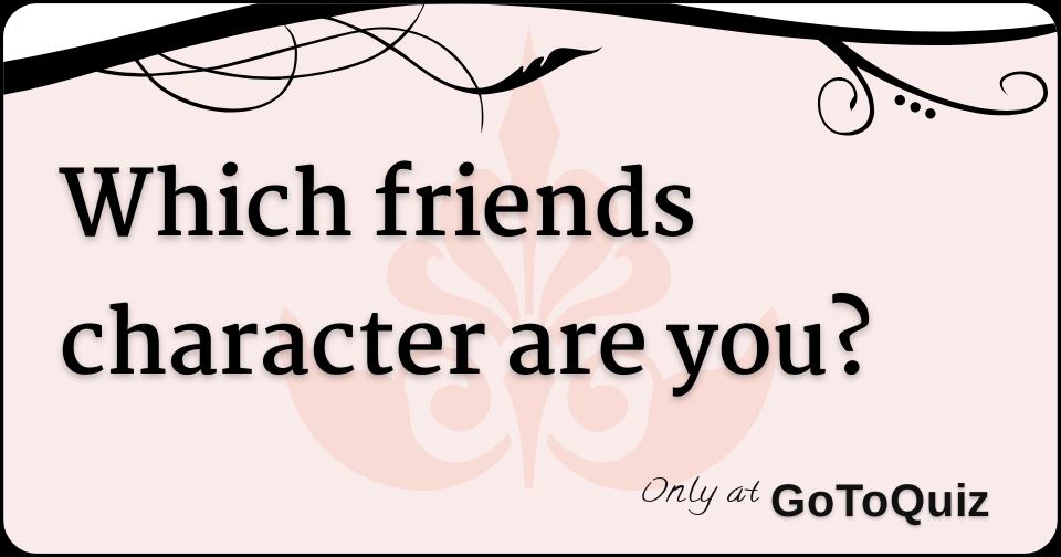 which-friends-character-are-you