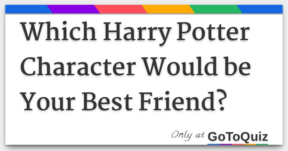 Which Harry Potter Character Would Be Your Best Friend