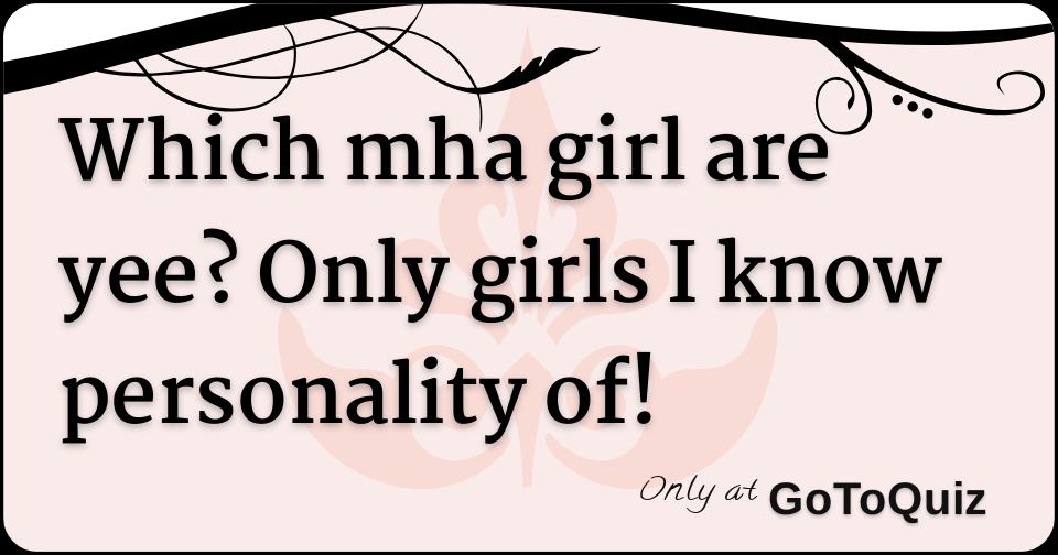 which-mha-girl-are-yee-only-girls-i-know-personality-of