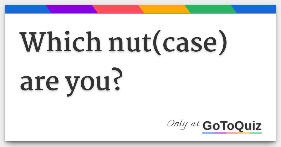 Which nut(case) are you?