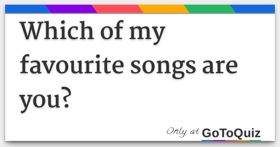 which of my favourite songs are you?