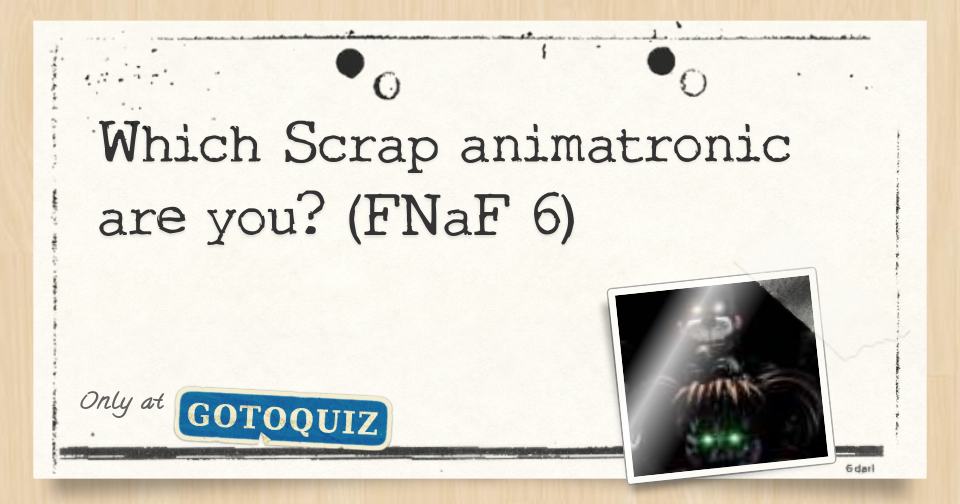 Which Scrap animatronic are you? (FNaF 6)