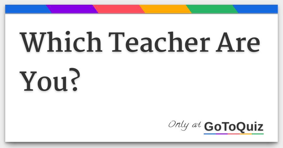 Which Teacher Are You?