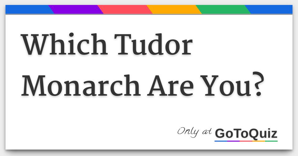 Which Tudor Monarch Are You?