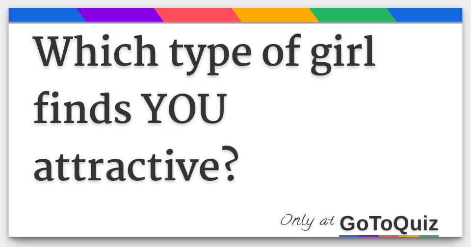 which-type-of-girl-finds-you-attractive