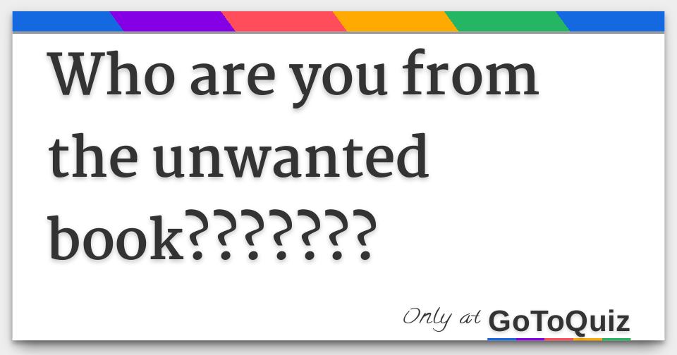 Who are you from the unwanted book???????