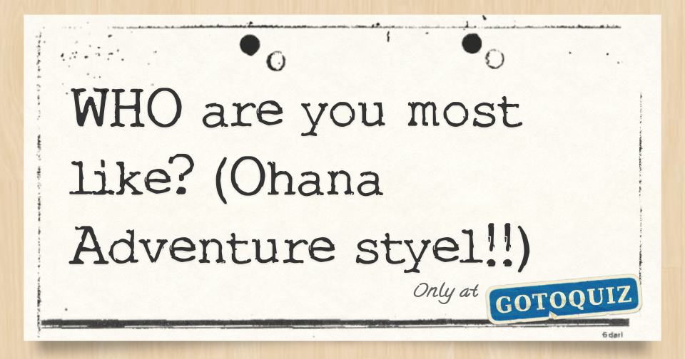 WHO are you most like? (Ohana Adventure styel!!)