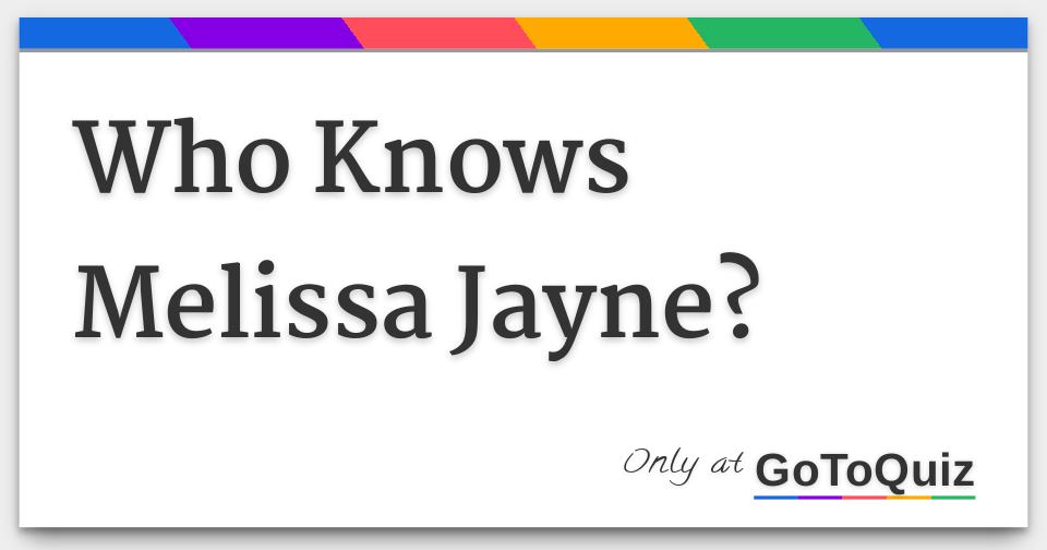 Who Knows Melissa Jayne?