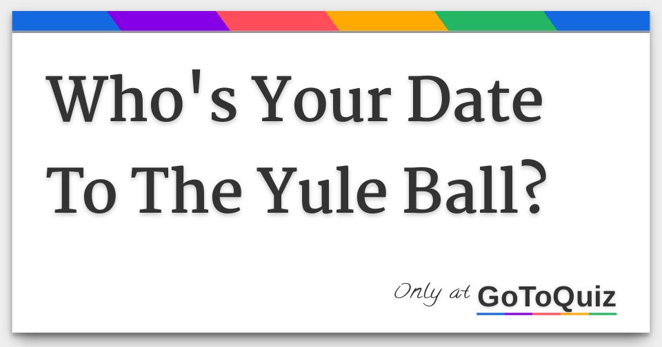 Who's Your Date To The Yule Ball?