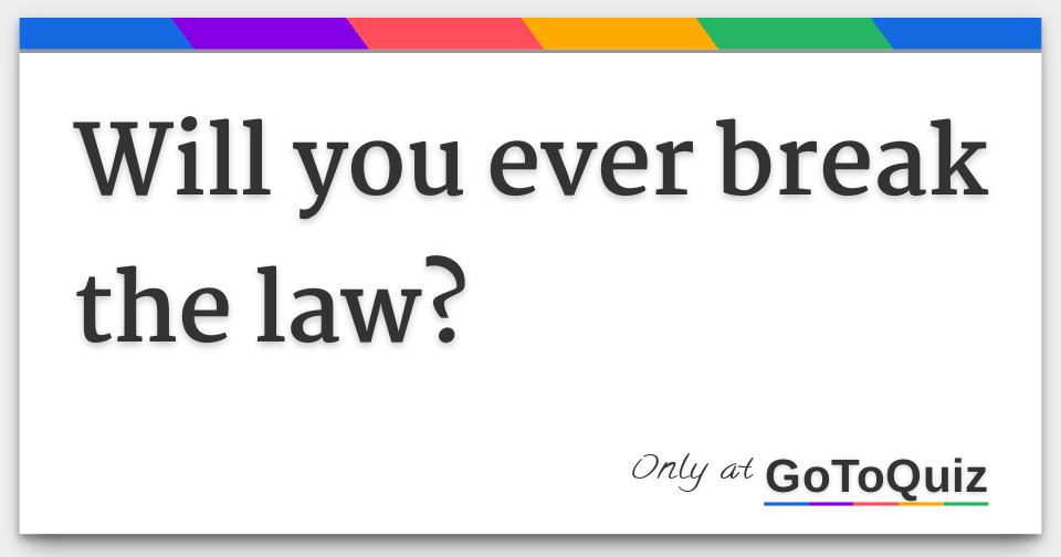 Will you ever break the law?