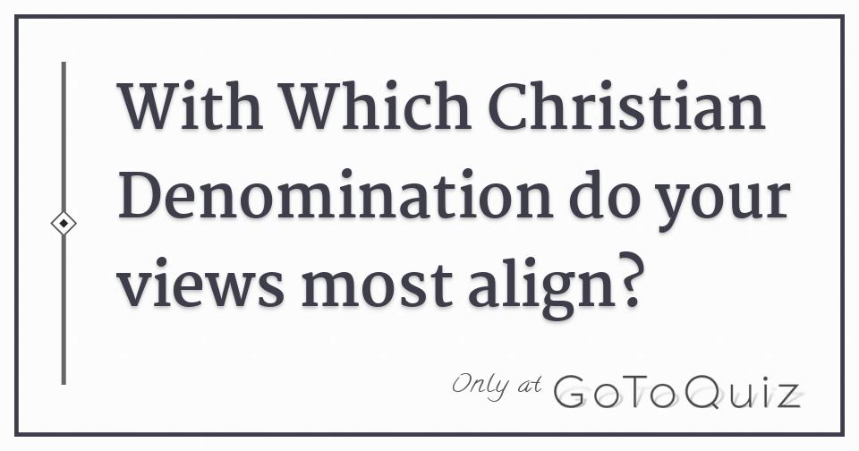 Which Christian Denomination Best Represents Your Views?