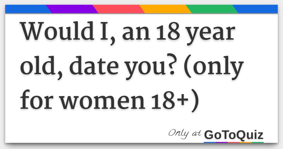 would-i-an-18-year-old-date-you-only-for-women-18