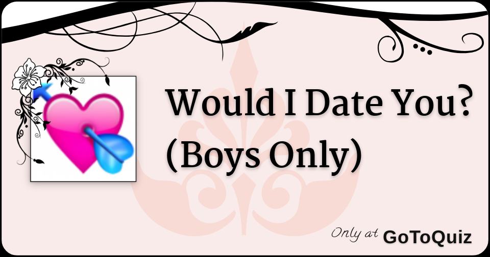 Would I Date You? (Boys Only)