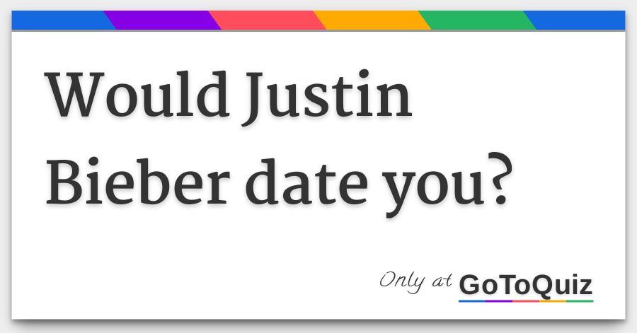 Would Justin Bieber Date You