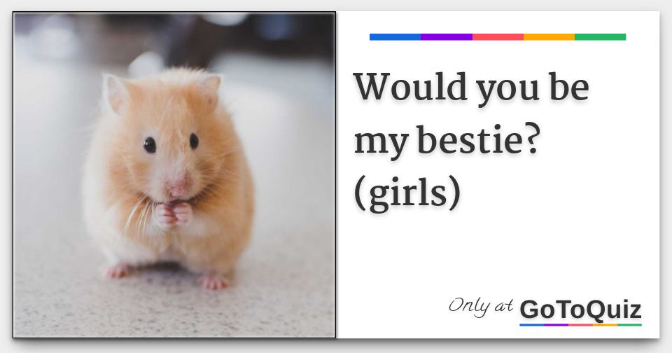 Would you be my bestie? (girls)