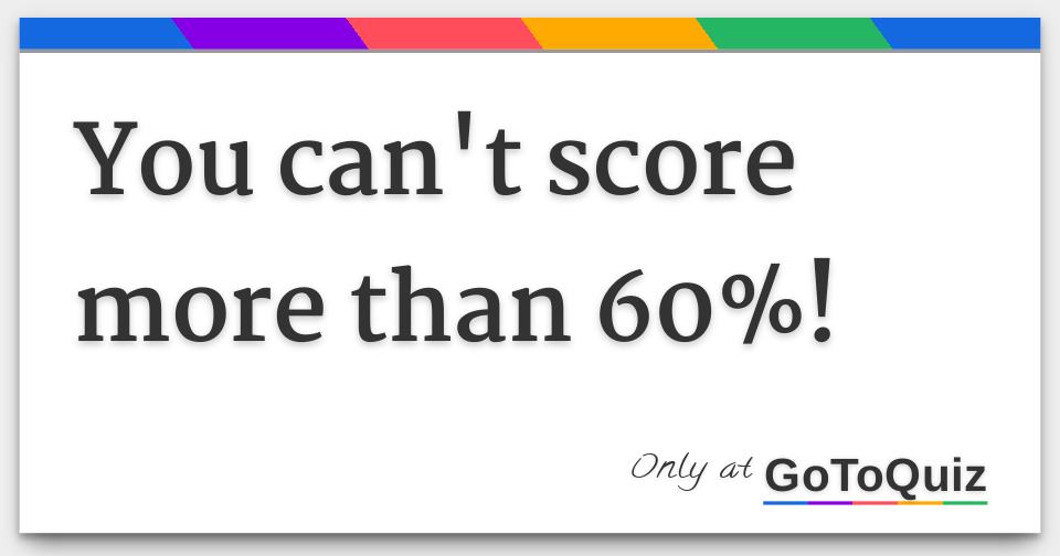 You Cant Score More Than 60 